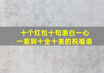 十个红包十句表白一心一意到十全十美的祝福语