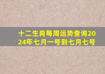 十二生肖每周运势查询2024年七月一号到七月七号