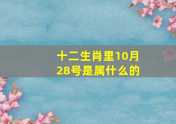 十二生肖里10月28号是属什么的