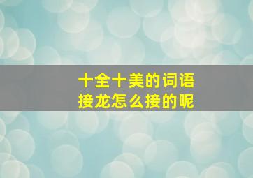 十全十美的词语接龙怎么接的呢