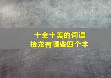 十全十美的词语接龙有哪些四个字