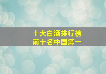 十大白酒排行榜前十名中国第一