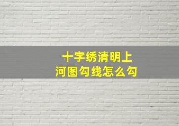 十字绣清明上河图勾线怎么勾