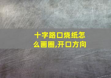 十字路口烧纸怎么画圈,开口方向