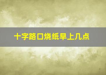 十字路口烧纸早上几点