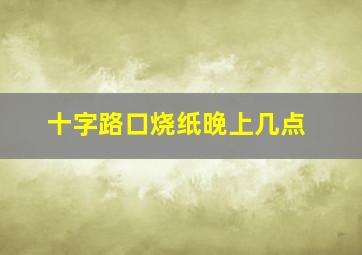 十字路口烧纸晚上几点