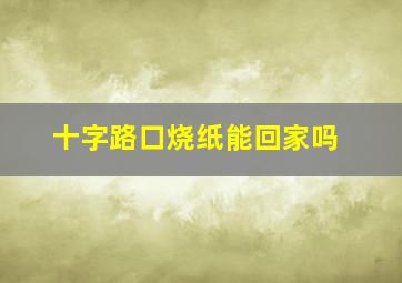 十字路口烧纸能回家吗