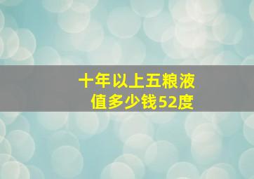 十年以上五粮液值多少钱52度