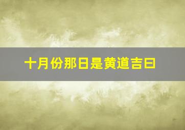 十月份那日是黄道吉曰