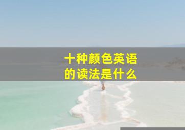 十种颜色英语的读法是什么