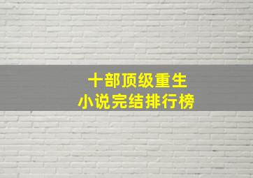 十部顶级重生小说完结排行榜