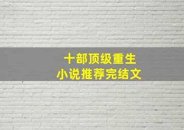 十部顶级重生小说推荐完结文