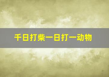 千日打柴一日打一动物