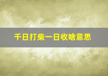 千日打柴一日收啥意思