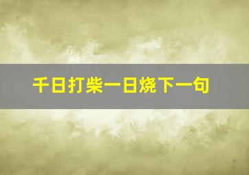 千日打柴一日烧下一句