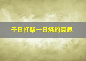 千日打柴一日烧的意思