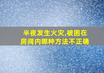 半夜发生火灾,被困在房间内哪种方法不正确