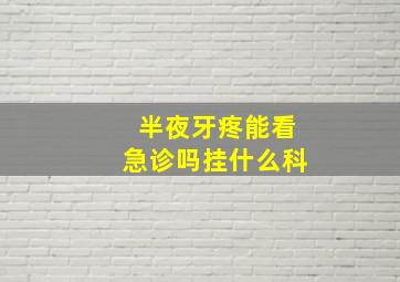 半夜牙疼能看急诊吗挂什么科