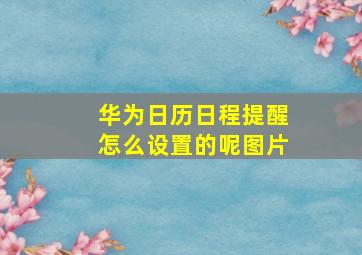 华为日历日程提醒怎么设置的呢图片