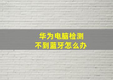 华为电脑检测不到蓝牙怎么办