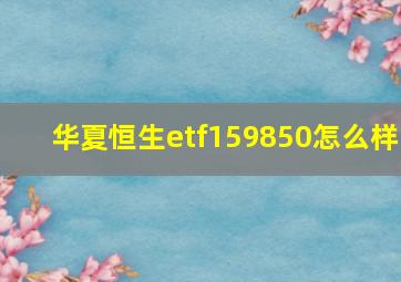 华夏恒生etf159850怎么样