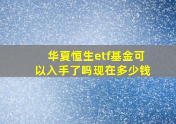 华夏恒生etf基金可以入手了吗现在多少钱