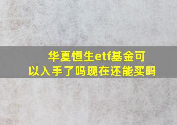 华夏恒生etf基金可以入手了吗现在还能买吗