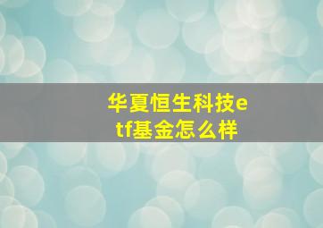 华夏恒生科技etf基金怎么样