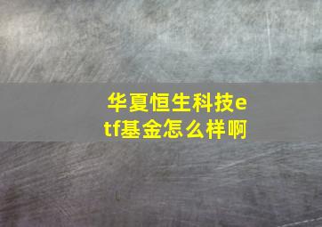 华夏恒生科技etf基金怎么样啊