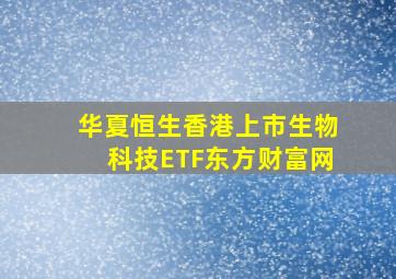 华夏恒生香港上市生物科技ETF东方财富网