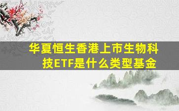 华夏恒生香港上市生物科技ETF是什么类型基金