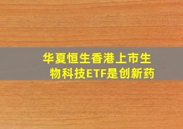 华夏恒生香港上市生物科技ETF是创新药