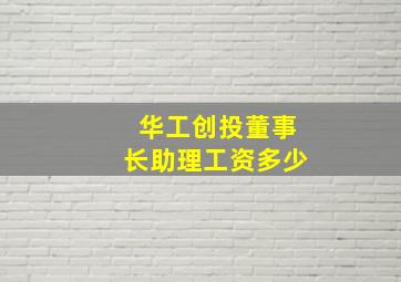 华工创投董事长助理工资多少