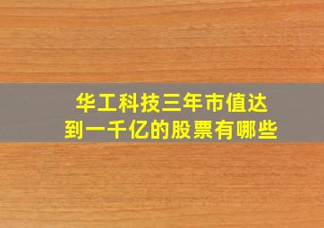 华工科技三年市值达到一千亿的股票有哪些