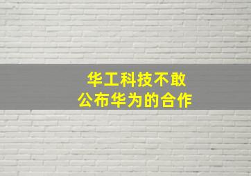 华工科技不敢公布华为的合作