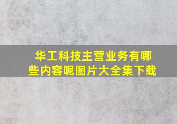 华工科技主营业务有哪些内容呢图片大全集下载