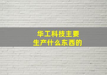 华工科技主要生产什么东西的