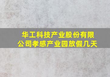 华工科技产业股份有限公司孝感产业园放假几天