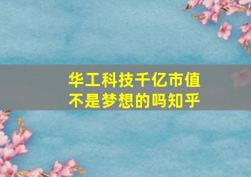 华工科技千亿市值不是梦想的吗知乎