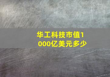 华工科技市值1000亿美元多少