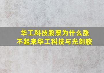 华工科技股票为什么涨不起来华工科技与光刻胶