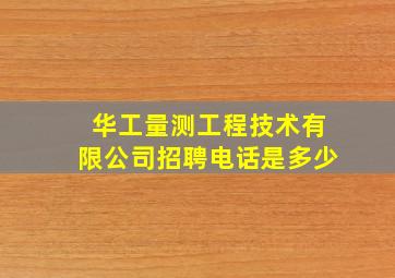 华工量测工程技术有限公司招聘电话是多少