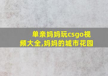 单亲妈妈玩csgo视频大全,妈妈的城市花园