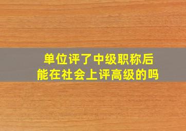 单位评了中级职称后能在社会上评高级的吗