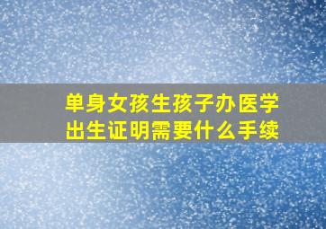 单身女孩生孩子办医学出生证明需要什么手续