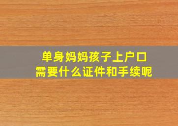 单身妈妈孩子上户口需要什么证件和手续呢