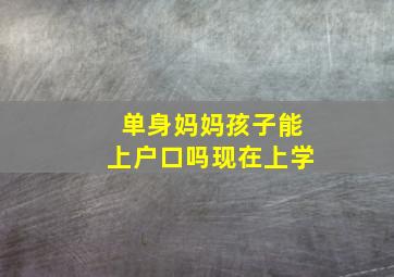 单身妈妈孩子能上户口吗现在上学