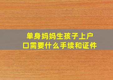 单身妈妈生孩子上户口需要什么手续和证件