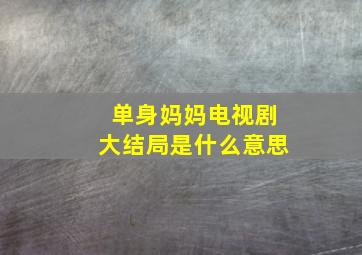 单身妈妈电视剧大结局是什么意思