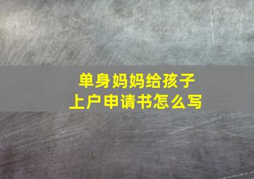 单身妈妈给孩子上户申请书怎么写